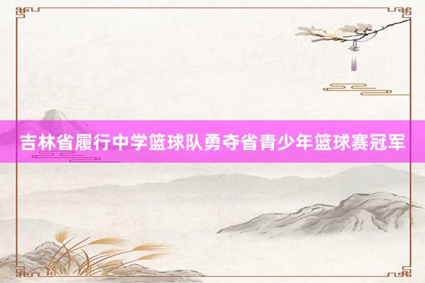 吉林省履行中学篮球队勇夺省青少年篮球赛冠军